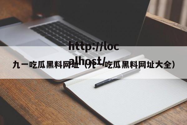 九一吃瓜黑料网址(九一吃瓜黑料网址大全)