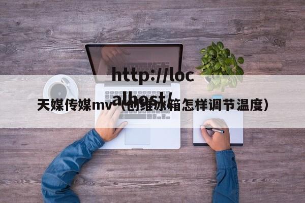 天媒传媒mv(创维冰箱怎样调节温度)
