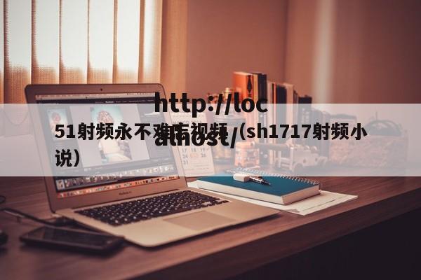 51射频永不难忘视频(sh1717射频小说)