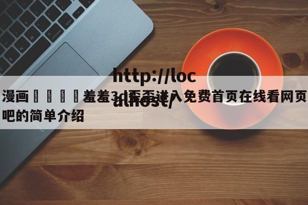 漫画🈲羞羞3d歪歪进入免费首页在线看网页吧的简单介绍