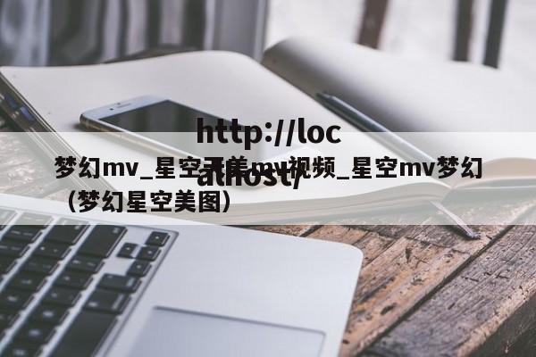 梦幻mv_星空天美mv视频_星空mv梦幻(梦幻星空美图)
