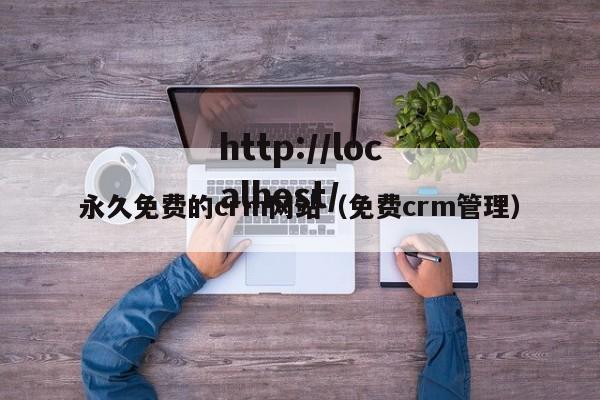 永久免费的crm网站(免费crm管理)