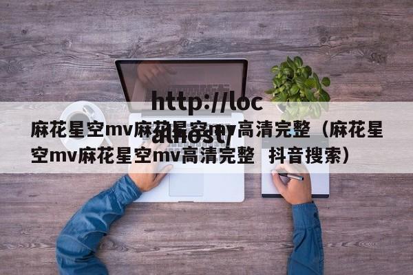 麻花星空mv麻花星空mv高清完整(麻花星空mv麻花星空mv高清完整 抖音搜索)